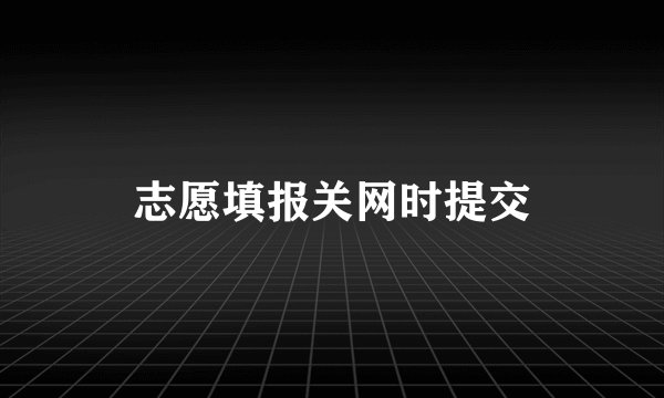 志愿填报关网时提交