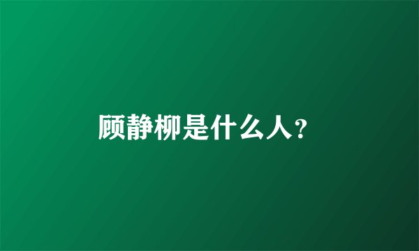 顾静柳是什么人？