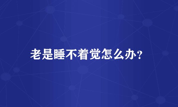 老是睡不着觉怎么办？