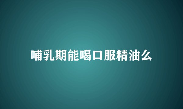 哺乳期能喝口服精油么