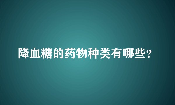 降血糖的药物种类有哪些？