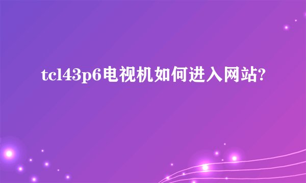 tcl43p6电视机如何进入网站?