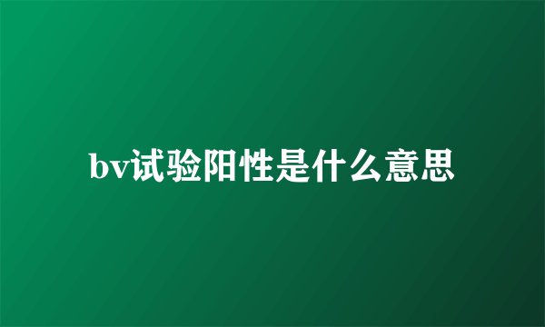 bv试验阳性是什么意思