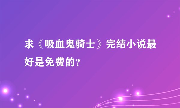 求《吸血鬼骑士》完结小说最好是免费的？