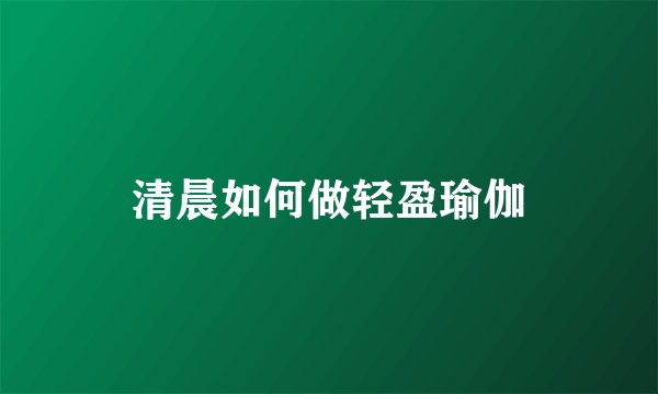 清晨如何做轻盈瑜伽