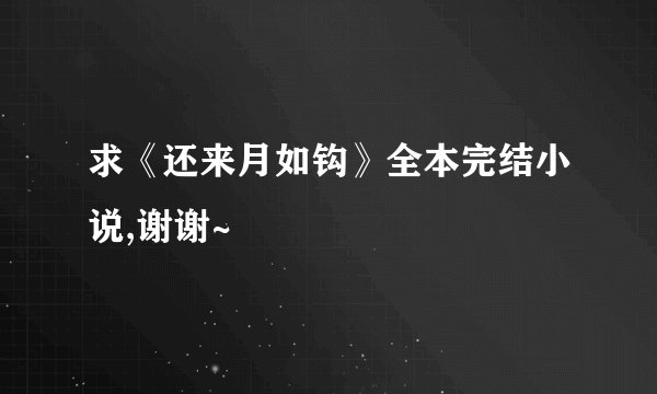 求《还来月如钩》全本完结小说,谢谢~