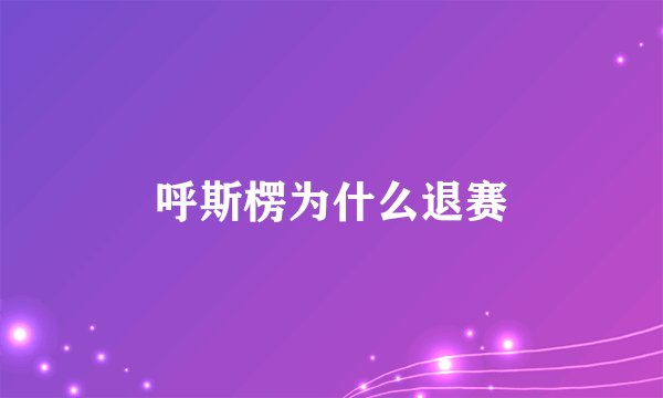 呼斯楞为什么退赛