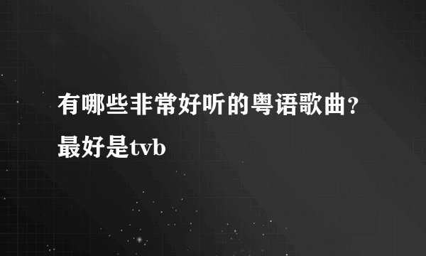 有哪些非常好听的粤语歌曲？最好是tvb