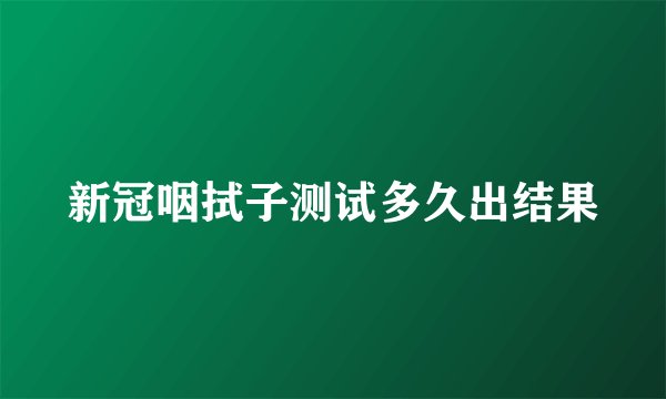 新冠咽拭子测试多久出结果