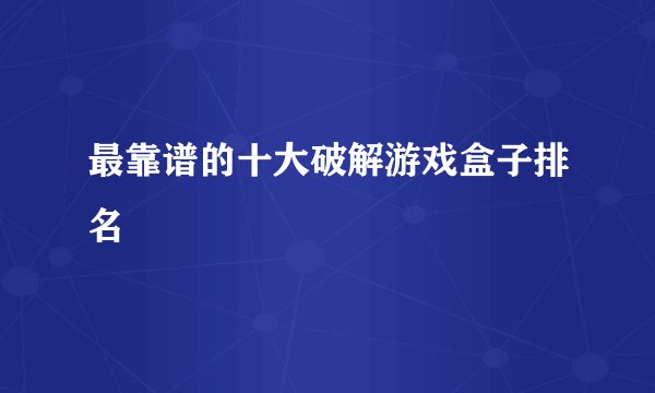 最靠谱的十大破解游戏盒子排名