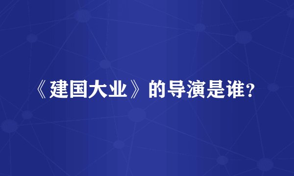 《建国大业》的导演是谁？