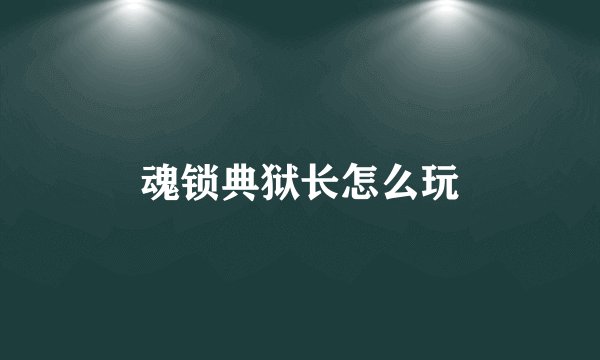 魂锁典狱长怎么玩