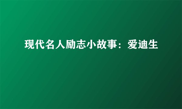 现代名人励志小故事：爱迪生