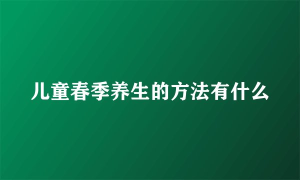 儿童春季养生的方法有什么
