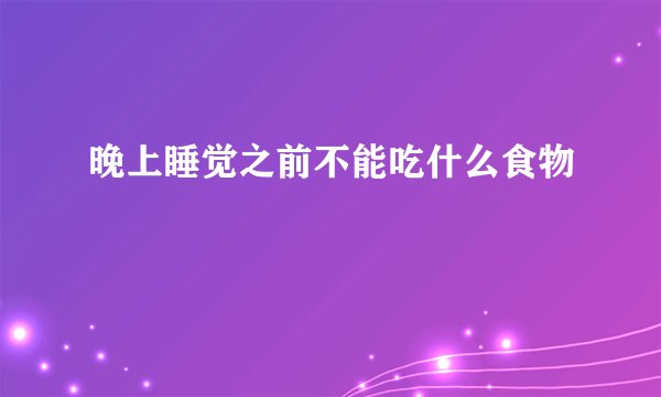 晚上睡觉之前不能吃什么食物