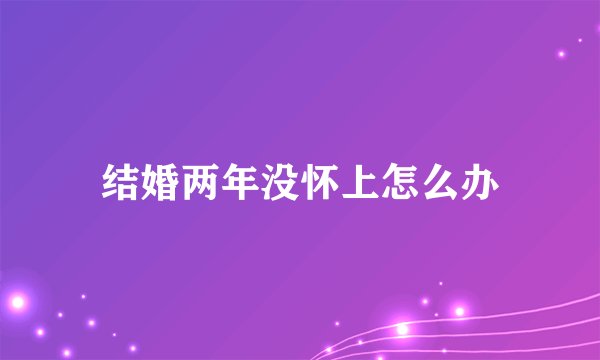 结婚两年没怀上怎么办