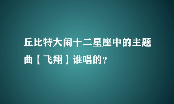 丘比特大闹十二星座中的主题曲【飞翔】谁唱的？