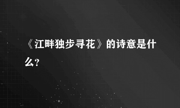 《江畔独步寻花》的诗意是什么？