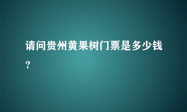 请问贵州黄果树门票是多少钱？