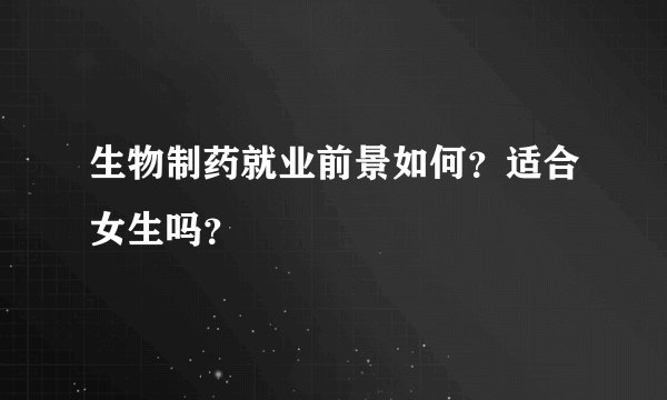生物制药就业前景如何？适合女生吗？