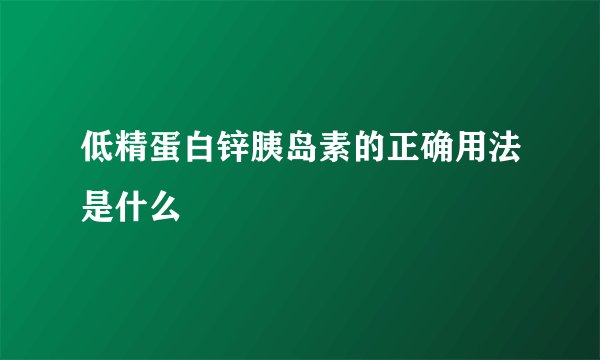 低精蛋白锌胰岛素的正确用法是什么