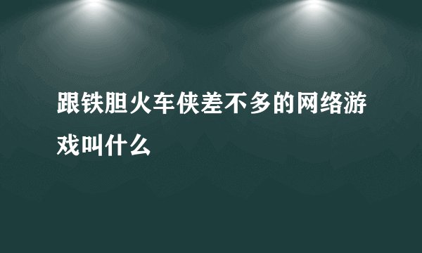 跟铁胆火车侠差不多的网络游戏叫什么