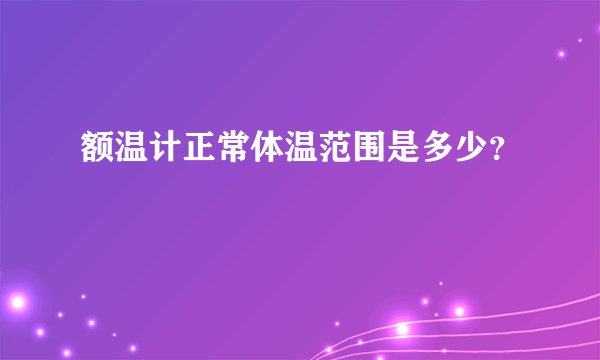 额温计正常体温范围是多少？