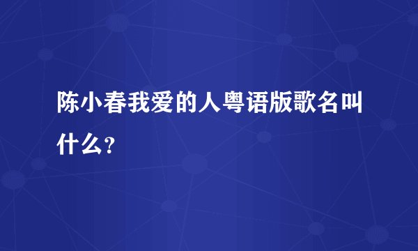 陈小春我爱的人粤语版歌名叫什么？