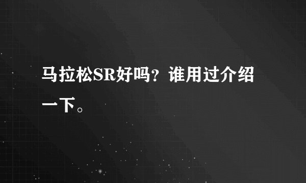 马拉松SR好吗？谁用过介绍一下。
