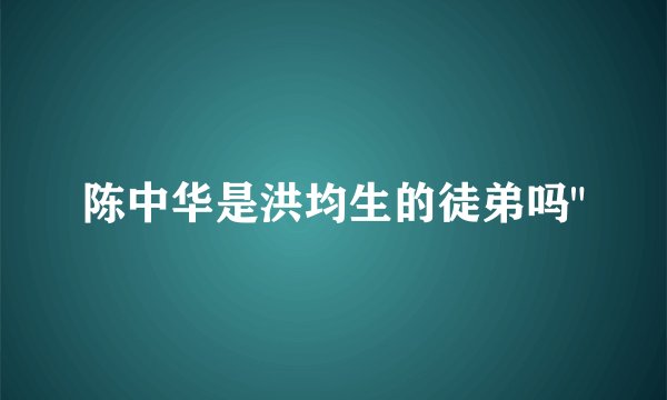 陈中华是洪均生的徒弟吗