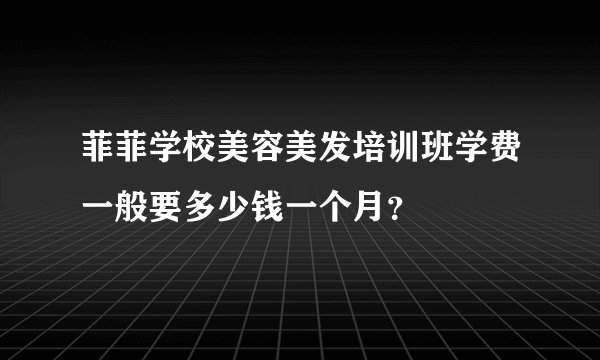 菲菲学校美容美发培训班学费一般要多少钱一个月?