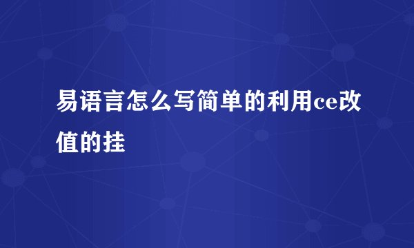 易语言怎么写简单的利用ce改值的挂