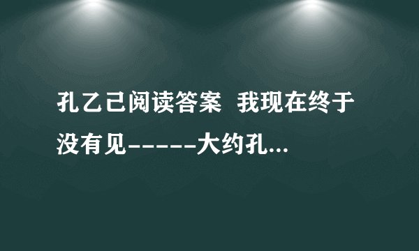 孔乙己阅读答案  我现在终于没有见-----大约孔乙己的确死了.