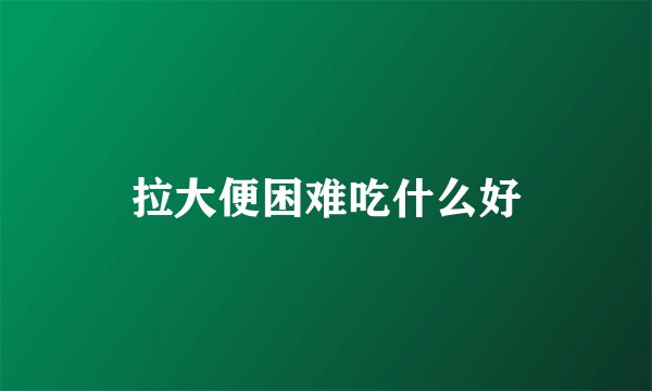 拉大便困难吃什么好