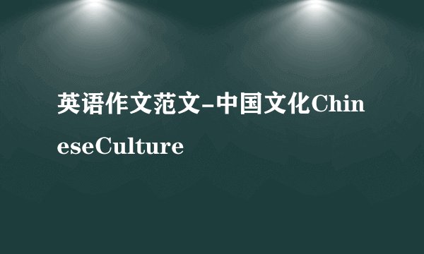 英语作文范文-中国文化ChineseCulture