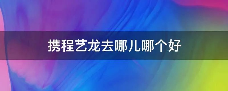 携程艺龙去哪儿哪个好