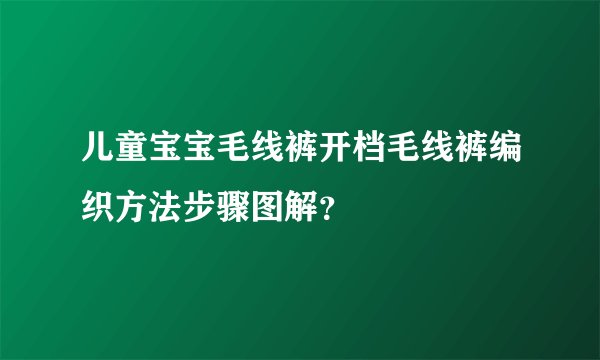 儿童宝宝毛线裤开档毛线裤编织方法步骤图解？