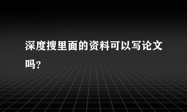 深度搜里面的资料可以写论文吗？