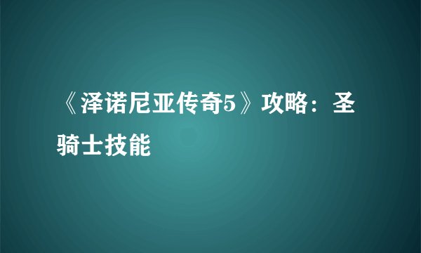 《泽诺尼亚传奇5》攻略:圣骑士技能