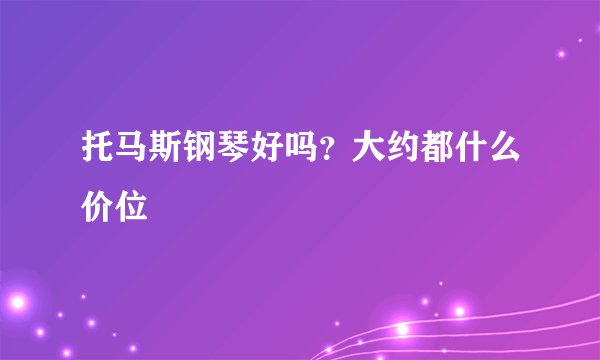 托马斯钢琴好吗？大约都什么价位▽