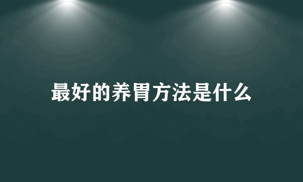 最好的养胃方法是什么