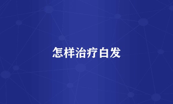 怎样治疗白发