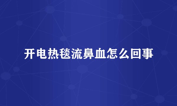 开电热毯流鼻血怎么回事