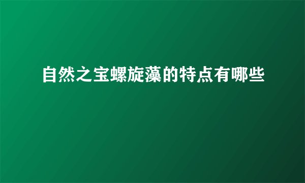 自然之宝螺旋藻的特点有哪些