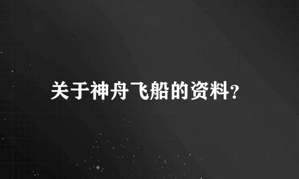 关于神舟飞船的资料？