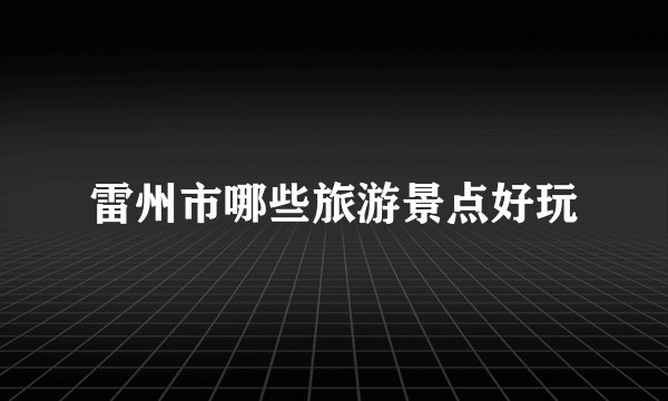雷州市哪些旅游景点好玩