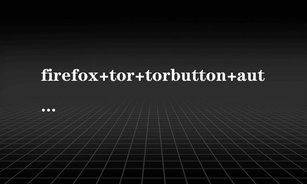 firefox+tor+torbutton+autoproxy+Vidalia Bundle怎么配置？