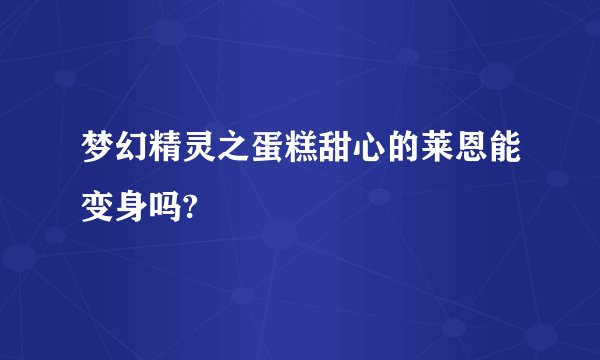 梦幻精灵之蛋糕甜心的莱恩能变身吗?