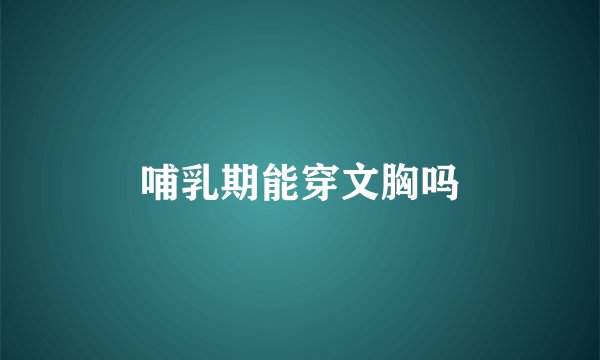 哺乳期能穿文胸吗
