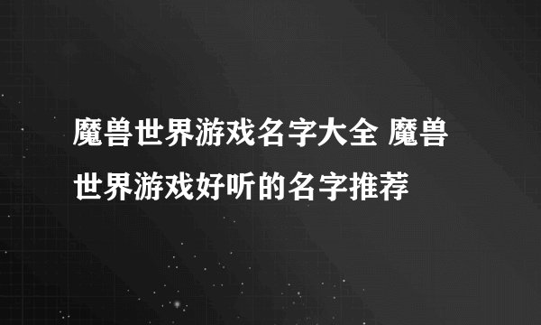 魔兽世界游戏名字大全 魔兽世界游戏好听的名字推荐